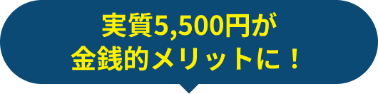 実質5,500円が金銭的メリットに！
